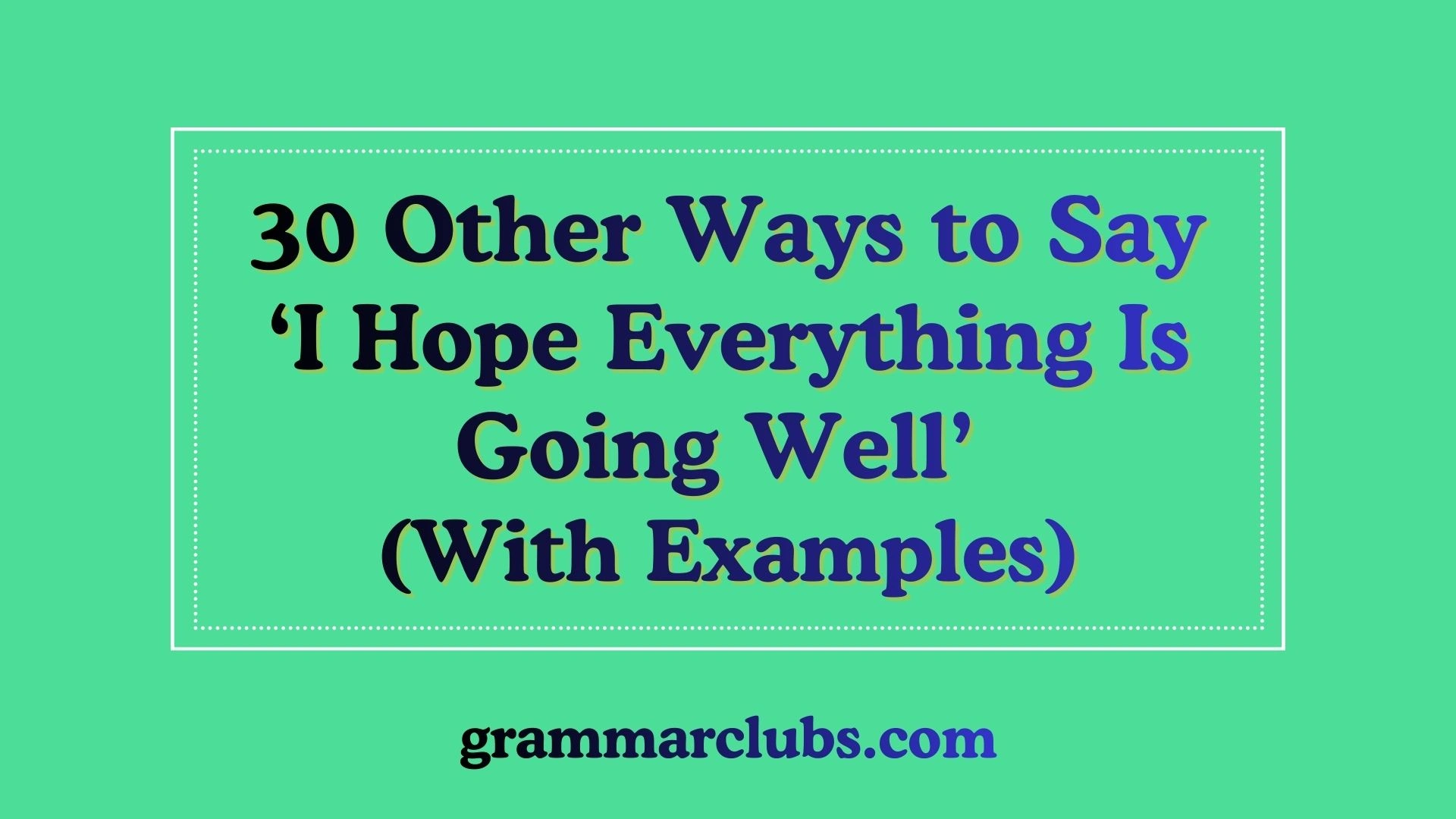 Other Ways to Say ‘I Hope Everything Is Going Well’ (With Examples)