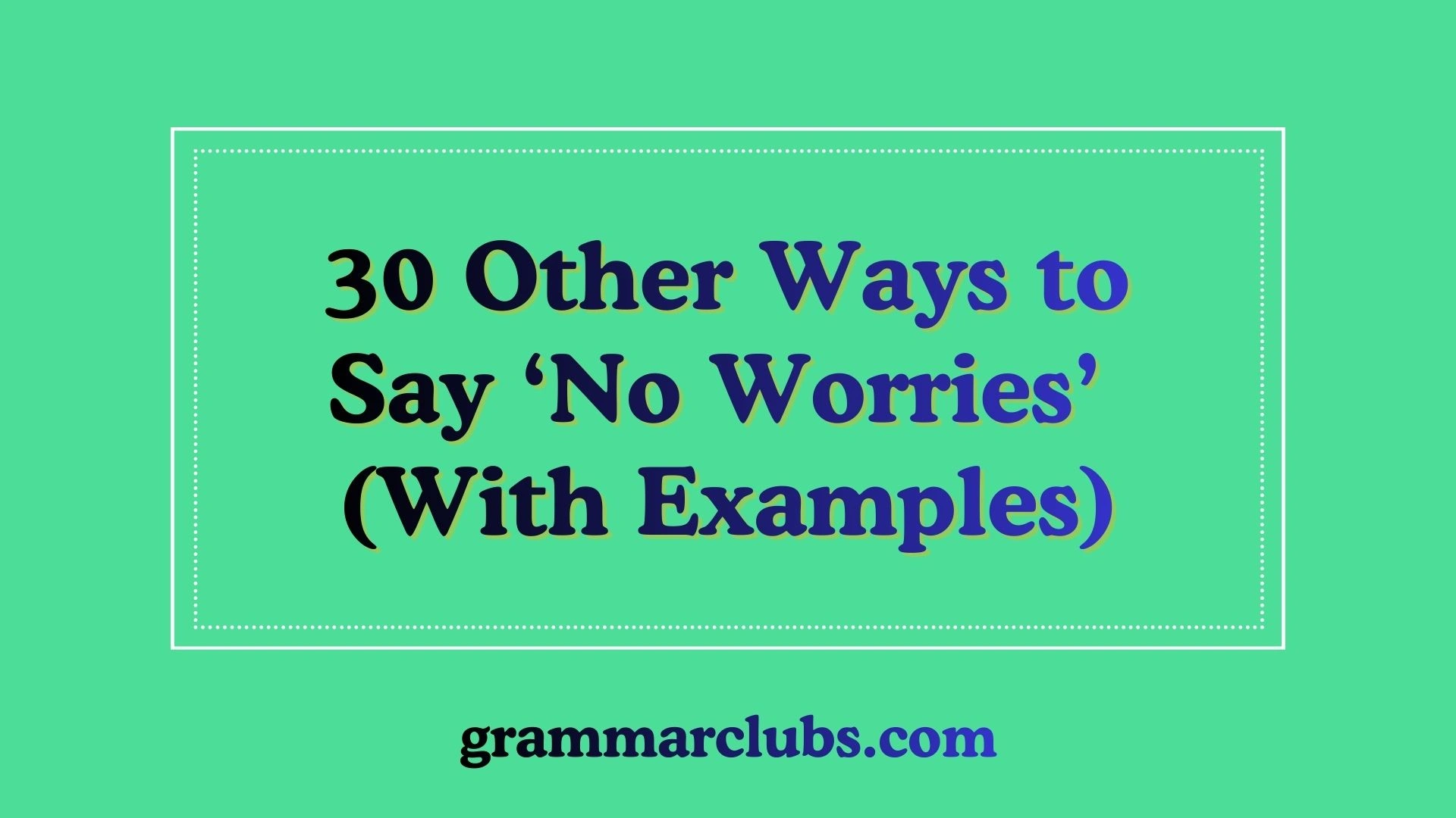 Other Ways to Say ‘No Worries’ (With Examples)