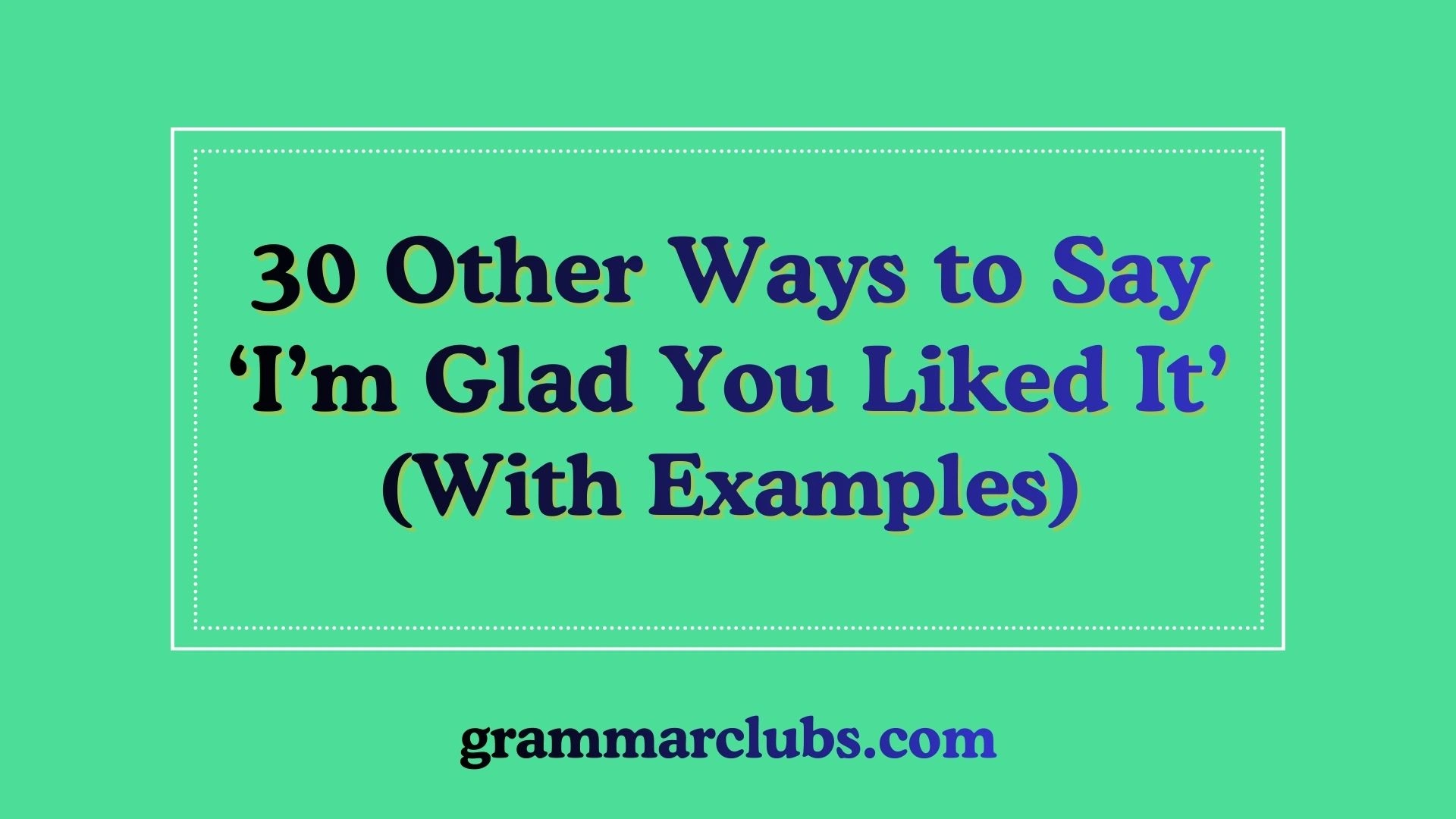 Other Ways to Say ‘I’m Glad You Liked It’ (With Examples)