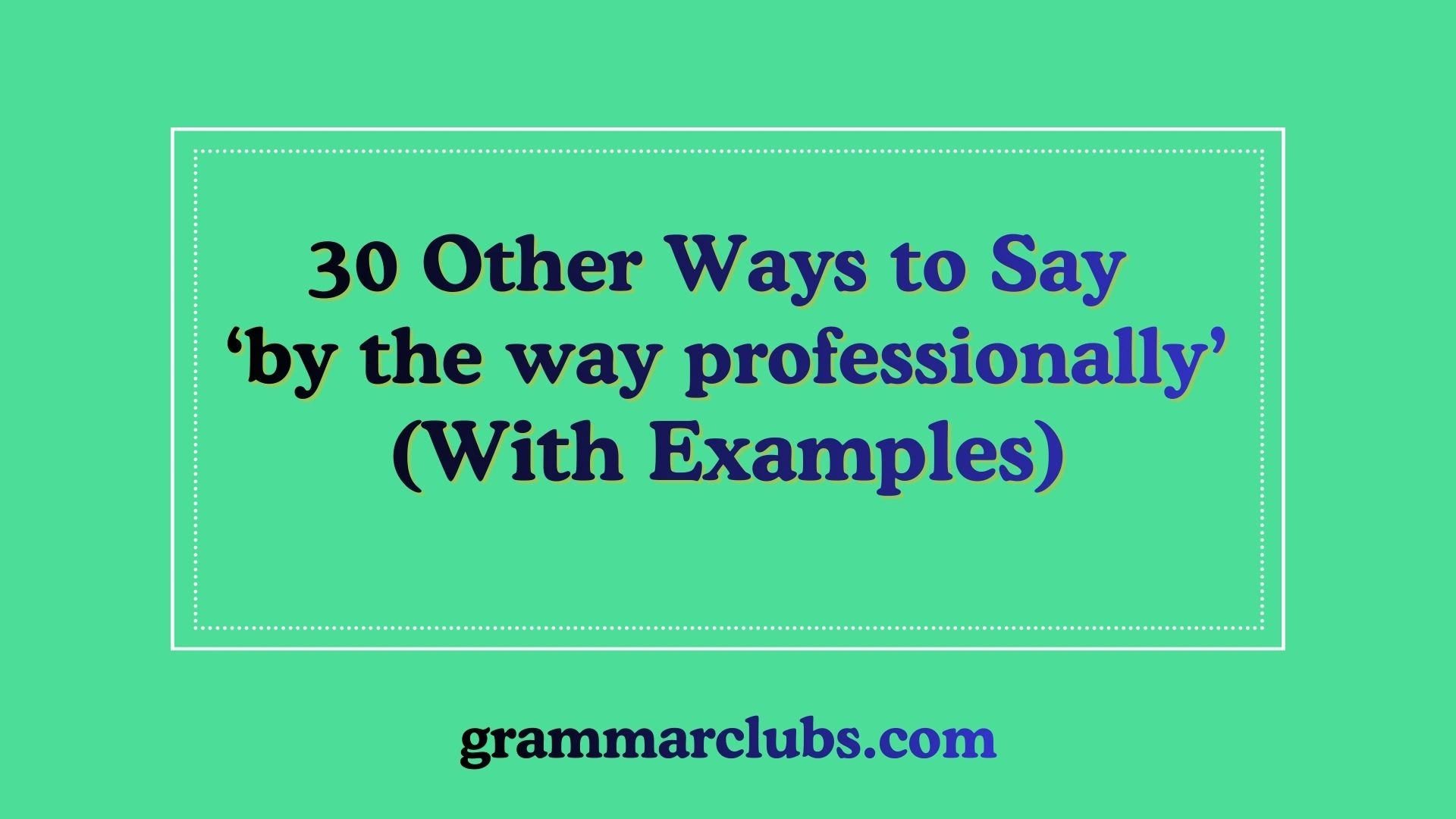 Other Ways to Say ‘by the way professionally with examples