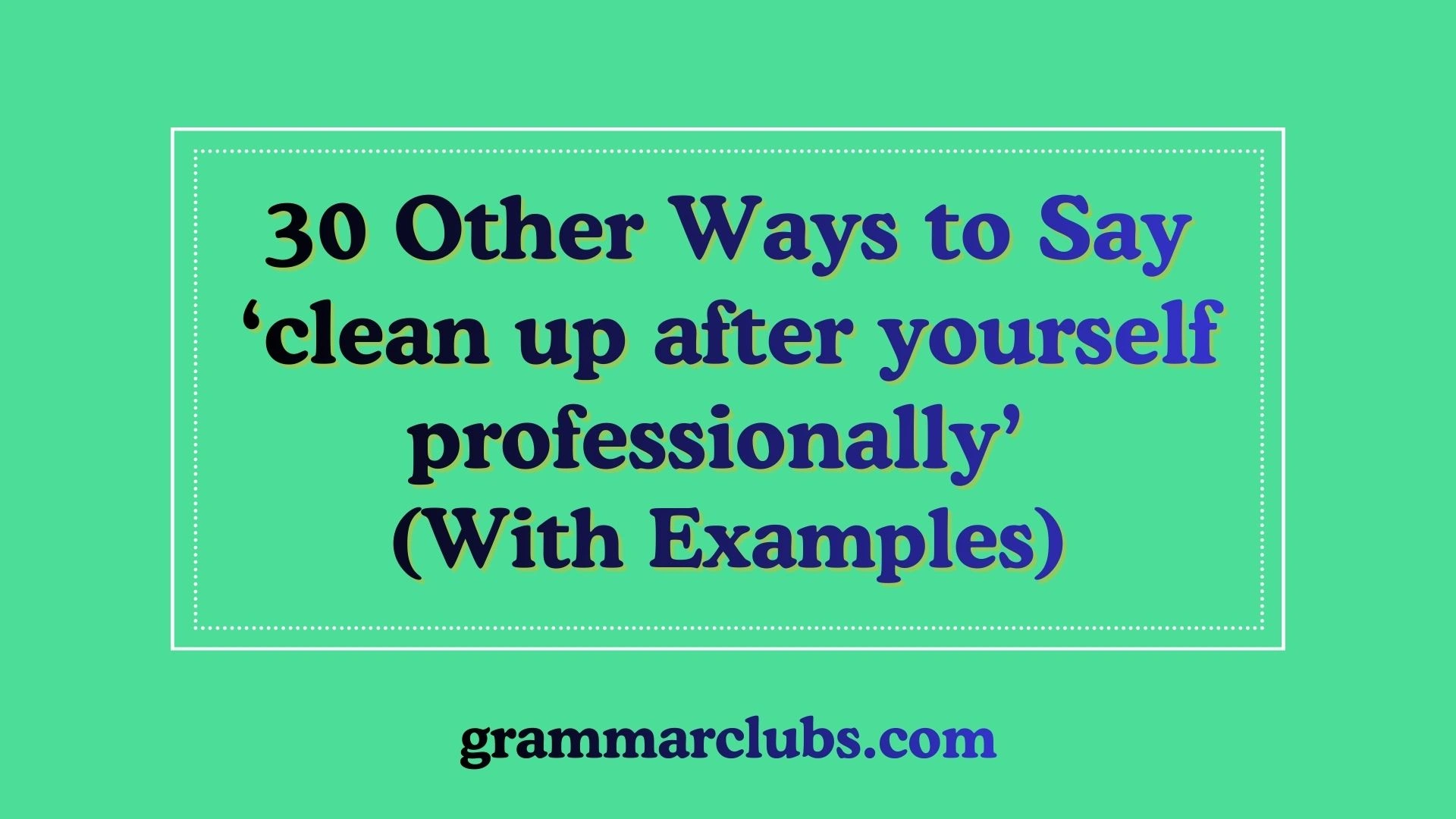 Other Ways to Say ‘clean up after yourself professionally’ (With Examples)