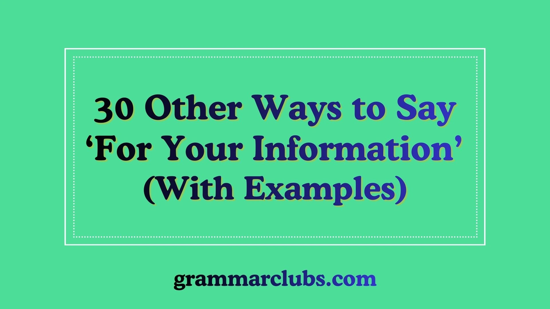 Other Ways to Say ‘For Your Information’ (With Examples)