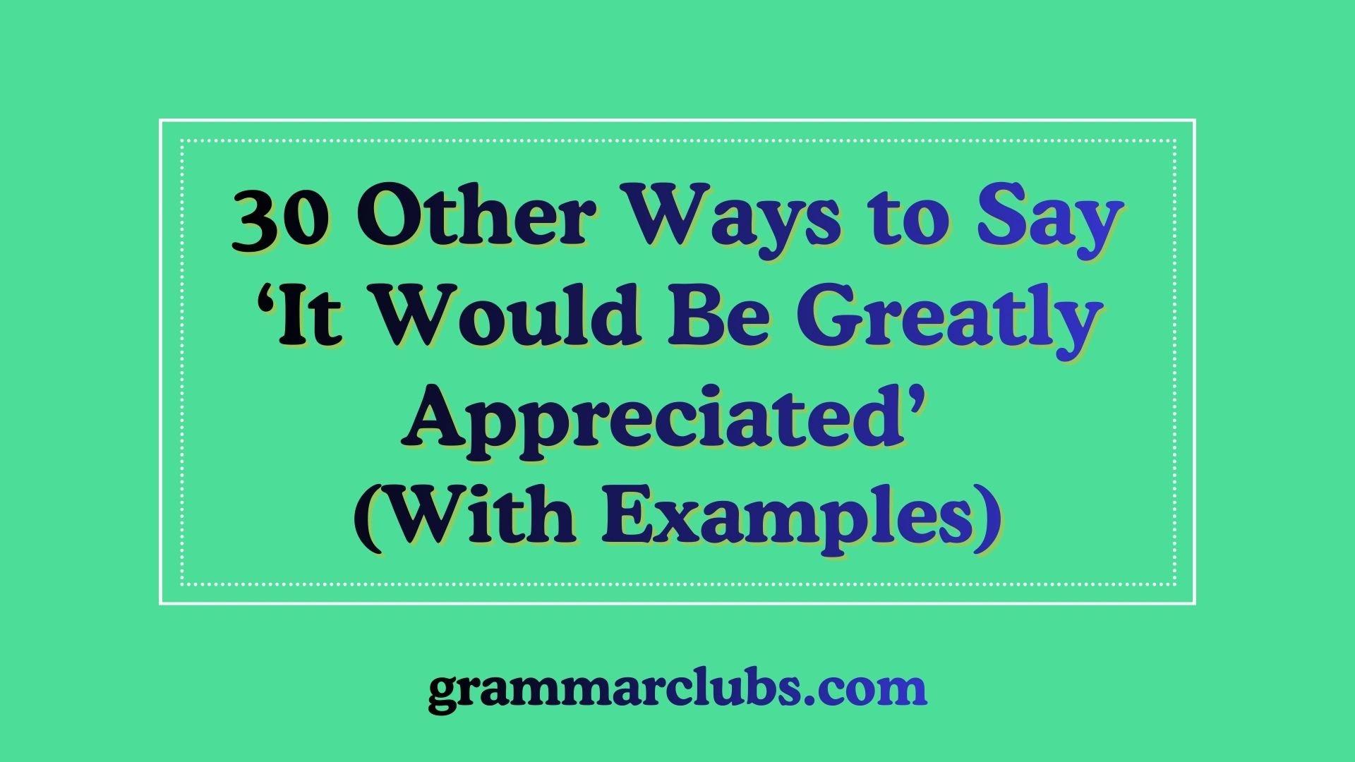 Other Ways to Say ‘It Would Be Greatly Appreciated’ (With Examples)